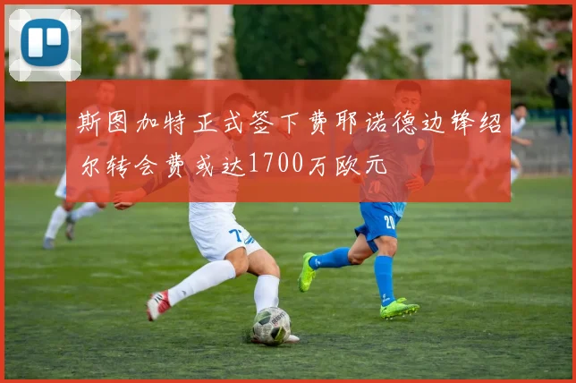 斯图加特正式签下费耶诺德边锋绍尔转会费或达1700万欧元