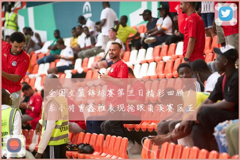 全国女篮锦标赛第三日精彩回顾广东小将曾鑫雅表现抢眼南溪赛区正式开赛