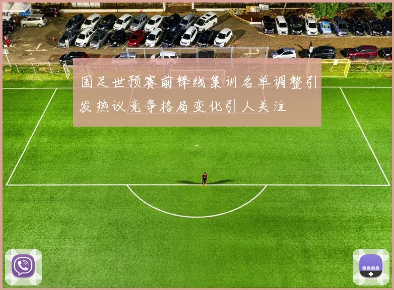 国足世预赛前锋线集训名单调整引发热议竞争格局变化引人关注